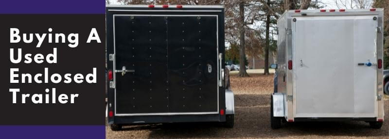 Helpful Tips to Consider Before Buying A Used Enclosed Trailer