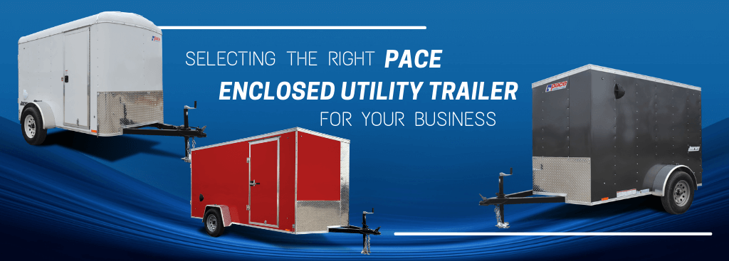 Selecting the Right Pace Enclosed Utility Trailer for Your Business